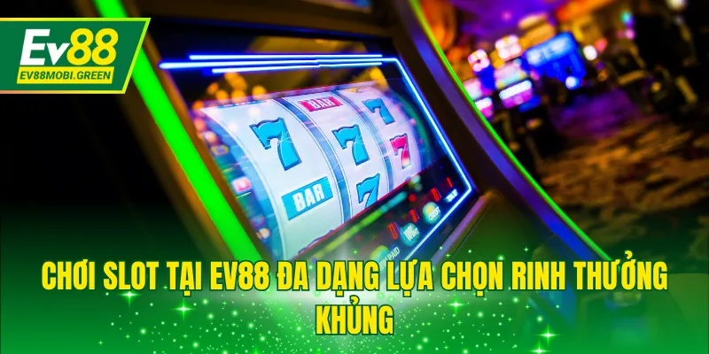 Chơi slot tại EV88 đa dạng lựa chọn rinh thưởng khủng