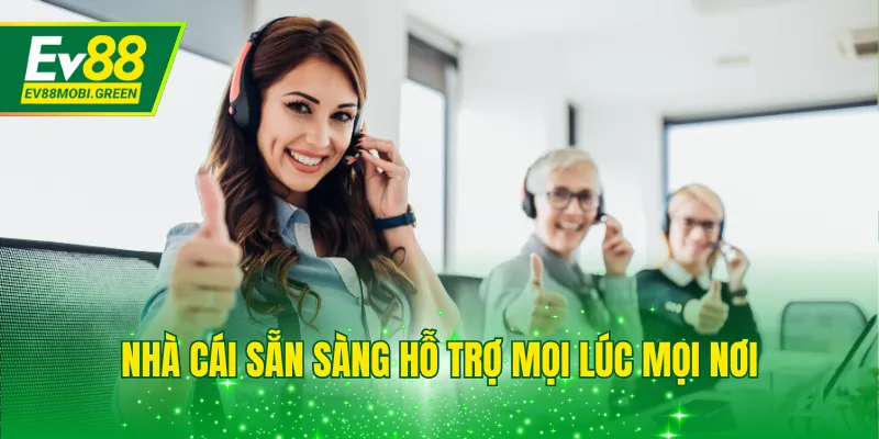 Nhà cái sẵn sàng hỗ trợ mọi lúc mọi nơi